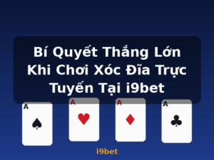 Bí Quyết Thắng Lớn Khi Chơi Xóc Đĩa Trực Tuyến Tại i9bet - i9bet