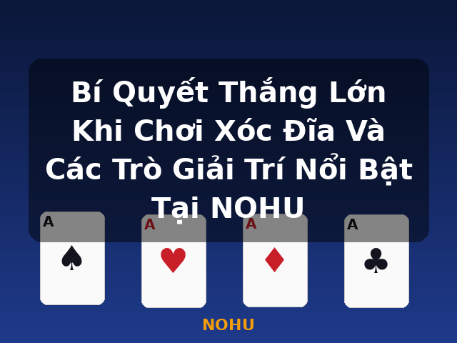 Bí Quyết Thắng Lớn Khi Chơi Xóc Đĩa Và Các Trò Giải Trí Nổi Bật Tại NOHU - NOHU