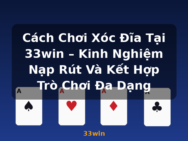 Cách Chơi Xóc Đĩa Tại 33win – Kinh Nghiệm Nạp Rút Và Kết Hợp Trò Chơi Đa Dạng - 33win