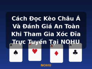 Cách Đọc Kèo Châu Á Và Đánh Giá An Toàn Khi Tham Gia Xóc Đĩa Trực Tuyến Tại NOHU - NOHU