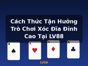 Cách Thức Tận Hưởng Trò Chơi Xóc Đĩa Đỉnh Cao Tại LV88 - LV88