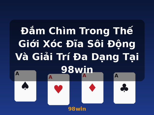 Đắm Chìm Trong Thế Giới Xóc Đĩa Sôi Động Và Giải Trí Đa Dạng Tại 98win - 98win Đắm Chìm Trong Thế Giới Xóc Đĩa Sôi Động Và Giải Trí Đa Dạng Tại 98win - 98win