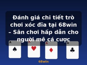 Đánh giá chi tiết trò chơi xóc đĩa tại 68win – Sân chơi hấp dẫn cho người mê cá cược - 68win