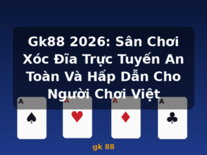 Gk88 2026: Sân Chơi Xóc Đĩa Trực Tuyến An Toàn Và Hấp Dẫn Cho Người Chơi Việt - gk 88