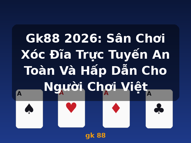 Gk88 2026: Sân Chơi Xóc Đĩa Trực Tuyến An Toàn Và Hấp Dẫn Cho Người Chơi Việt - gk 88