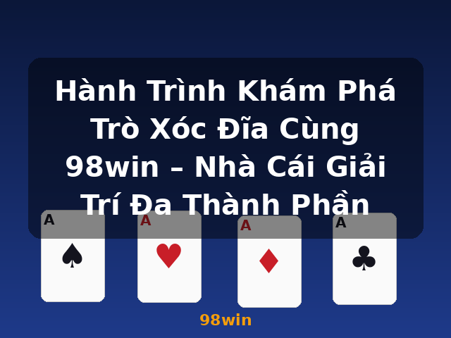 Hành Trình Khám Phá Trò Xóc Đĩa Cùng 98win – Nhà Cái Giải Trí Đa Thành Phần - 98win