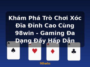 Khám Phá Trò Chơi Xóc Đĩa Đỉnh Cao Cùng 98win - Gaming Đa Dạng Đầy Hấp Dẫn - 98win