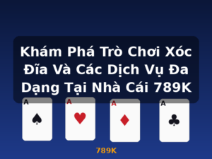 Khám Phá Trò Chơi Xóc Đĩa Và Các Dịch Vụ Đa Dạng Tại Nhà Cái 789K - 789K