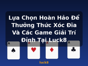 Lựa Chọn Hoàn Hảo Để Thưởng Thức Xóc Đĩa Và Các Game Giải Trí Đỉnh Tại Luck8 - luck8