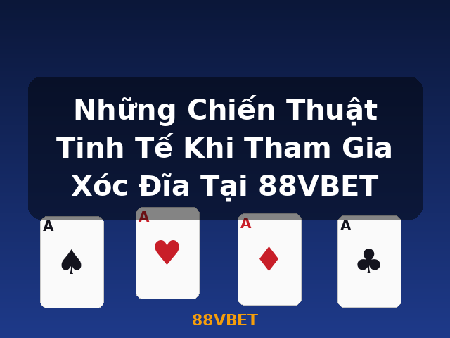Những Chiến Thuật Tinh Tế Khi Tham Gia Xóc Đĩa Tại 88VBET - 88VBET