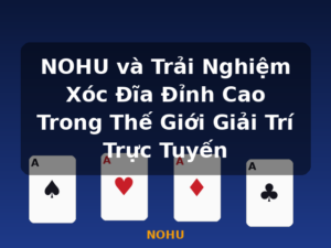 NOHU và Trải Nghiệm Xóc Đĩa Đỉnh Cao Trong Thế Giới Giải Trí Trực Tuyến - NOHU