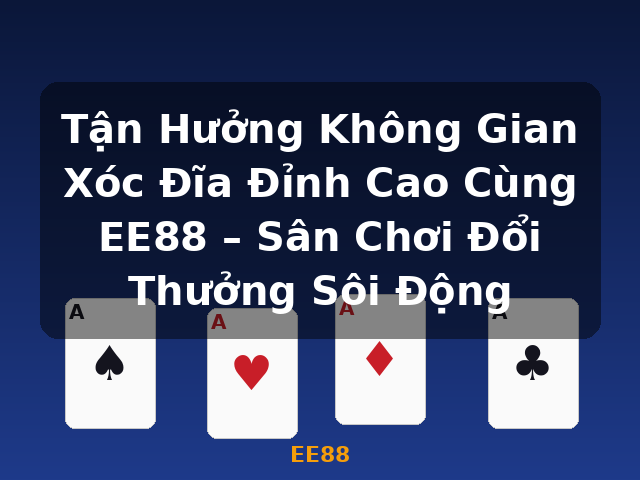 Tận Hưởng Không Gian Xóc Đĩa Đỉnh Cao Cùng EE88 – Sân Chơi Đổi Thưởng Sôi Động - EE88