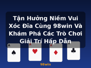 Tận Hưởng Niềm Vui Xóc Đĩa Cùng 98win Và Khám Phá Các Trò Chơi Giải Trí Hấp Dẫn - 98win