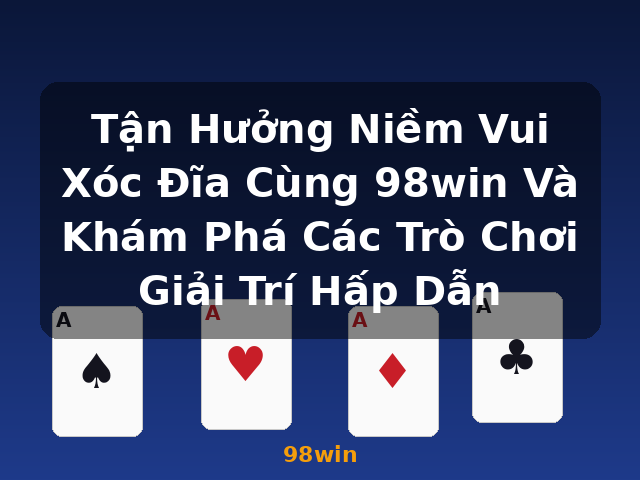 Tận Hưởng Niềm Vui Xóc Đĩa Cùng 98win Và Khám Phá Các Trò Chơi Giải Trí Hấp Dẫn - 98win