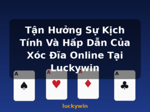 Tận Hưởng Sự Kịch Tính Và Hấp Dẫn Của Xóc Đĩa Online Tại Luckywin - luckywin