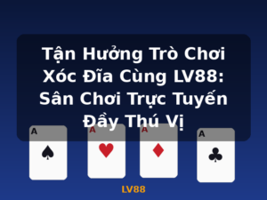 Tận Hưởng Trò Chơi Xóc Đĩa Cùng LV88: Sân Chơi Trực Tuyến Đầy Thú Vị - LV88