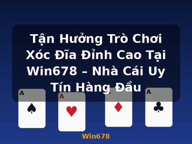 Tận Hưởng Trò Chơi Xóc Đĩa Đỉnh Cao Tại Win678 – Nhà Cái Uy Tín Hàng Đầu - Win678