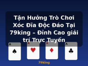 Tận Hưởng Trò Chơi Xóc Đĩa Độc Đáo Tại 79king – Đỉnh Cao giải trí Trực Tuyến - 79king