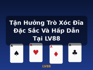 Tận Hưởng Trò Xóc Đĩa Đặc Sắc Và Hấp Dẫn Tại LV88 - LV88
