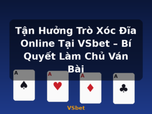 Tận Hưởng Trò Xóc Đĩa Online Tại VSbet – Bí Quyết Làm Chủ Ván Bài - VSbet
