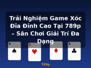 Trải Nghiệm Game Xóc Đĩa Đỉnh Cao Tại 789p – Sân Chơi Giải Trí Đa Dạng - 789p