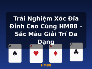 Trải Nghiệm Xóc Đĩa Đỉnh Cao Cùng HM88 – Sắc Màu Giải Trí Đa Dạng - HM88