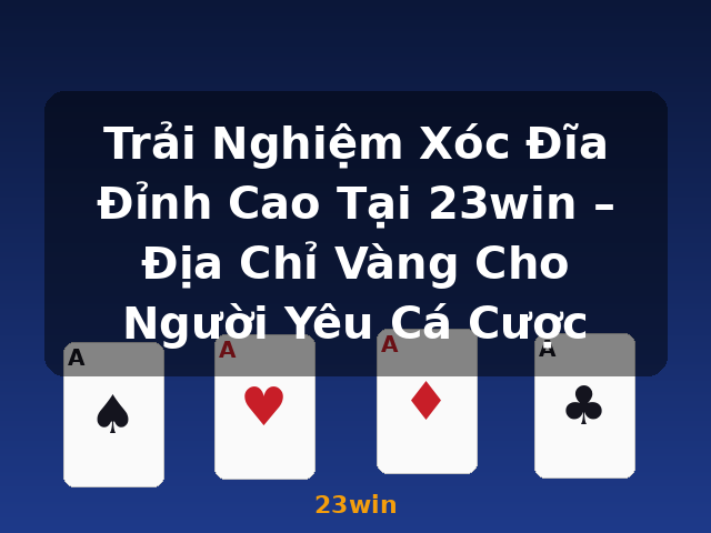 Trải Nghiệm Xóc Đĩa Đỉnh Cao Tại 23win – Địa Chỉ Vàng Cho Người Yêu Cá Cược - 23win
