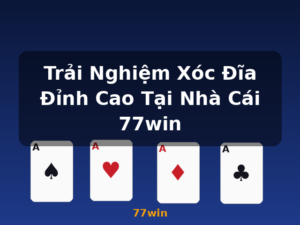 Trải Nghiệm Xóc Đĩa Đỉnh Cao Tại Nhà Cái 77win - 77win
