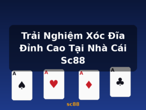 Trải Nghiệm Xóc Đĩa Đỉnh Cao Tại Nhà Cái Sc88 - sc88