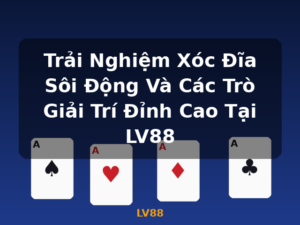 Trải Nghiệm Xóc Đĩa Sôi Động Và Các Trò Giải Trí Đỉnh Cao Tại LV88 - LV88