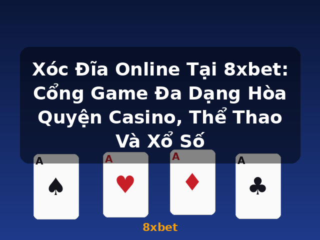 Xóc Đĩa Online Tại 8xbet: Cổng Game Đa Dạng Hòa Quyện Casino, Thể Thao Và Xổ Số - 8xbet