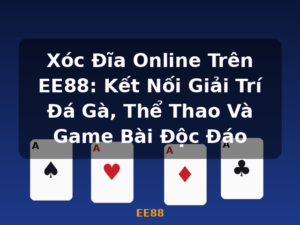 Xóc Đĩa Online Trên EE88: Kết Nối Giải Trí Đá Gà, Thể Thao Và Game Bài Độc Đáo - EE88