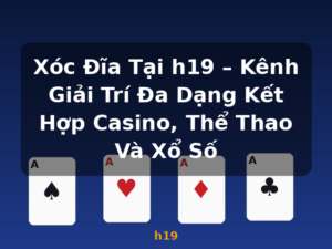 Xóc Đĩa Tại h19 – Kênh Giải Trí Đa Dạng Kết Hợp Casino, Thể Thao Và Xổ Số - h19