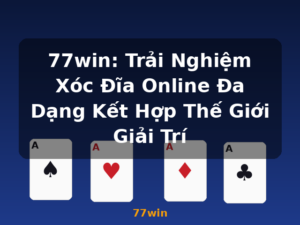 77win: Trải Nghiệm Xóc Đĩa Online Đa Dạng Kết Hợp Thế Giới Giải Trí - 77win