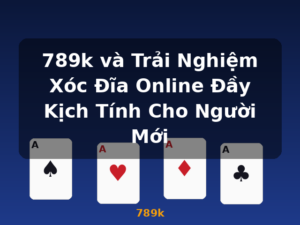 789k và Trải Nghiệm Xóc Đĩa Online Đầy Kịch Tính Cho Người Mới - 789k