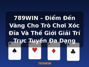 789WIN – Điểm Đến Vàng Cho Trò Chơi Xóc Đĩa Và Thế Giới Giải Trí Trực Tuyến Đa Dạng - 789WIN
