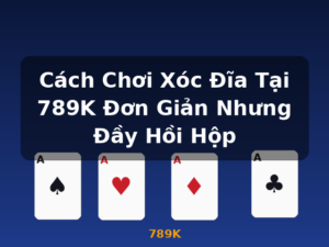 Cách Chơi Xóc Đĩa Tại 789K Đơn Giản Nhưng Đầy Hồi Hộp - 789K