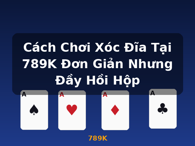 Cách Chơi Xóc Đĩa Tại 789K Đơn Giản Nhưng Đầy Hồi Hộp - 789K Cách Chơi Xóc Đĩa Tại 789K Đơn Giản Nhưng Đầy Hồi Hộp - 789K