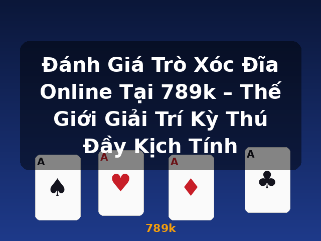 Đánh Giá Trò Xóc Đĩa Online Tại 789k – Thế Giới Giải Trí Kỳ Thú Đầy Kịch Tính - 789k