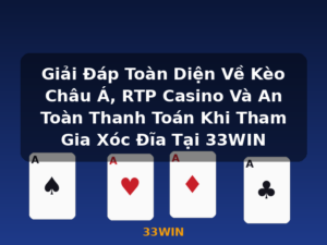 Giải Đáp Toàn Diện Về Kèo Châu Á, RTP Casino Và An Toàn Thanh Toán Khi Tham Gia Xóc Đĩa Tại 33WIN - 33WIN