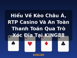 Hiểu Về Kèo Châu Á, RTP Casino Và An Toàn Thanh Toán Qua Trò Xóc Đĩa Tại KING88 - KING88