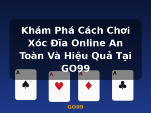 Khám Phá Cách Chơi Xóc Đĩa Online An Toàn Và Hiệu Quả Tại GO99 - GO99