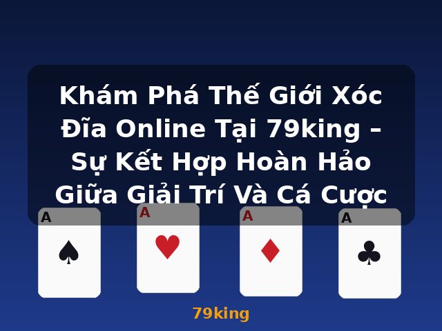 Khám Phá Thế Giới Xóc Đĩa Online Tại 79king – Sự Kết Hợp Hoàn Hảo Giữa Giải Trí Và Cá Cược - 79king Khám Phá Thế Giới Xóc Đĩa Online Tại 79king – Sự Kết Hợp Hoàn Hảo Giữa Giải Trí Và Cá Cược - 79king