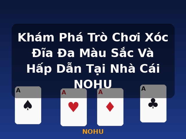 Khám Phá Trò Chơi Xóc Đĩa Đa Màu Sắc Và Hấp Dẫn Tại Nhà Cái NOHU - NOHU Khám Phá Trò Chơi Xóc Đĩa Đa Màu Sắc Và Hấp Dẫn Tại Nhà Cái NOHU - NOHU