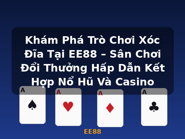 Khám Phá Trò Chơi Xóc Đĩa Tại EE88 – Sân Chơi Đổi Thưởng Hấp Dẫn Kết Hợp Nổ Hũ Và Casino - EE88