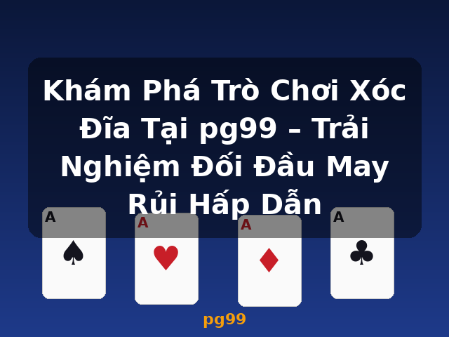 Khám Phá Trò Chơi Xóc Đĩa Tại pg99 – Trải Nghiệm Đối Đầu May Rủi Hấp Dẫn - pg99