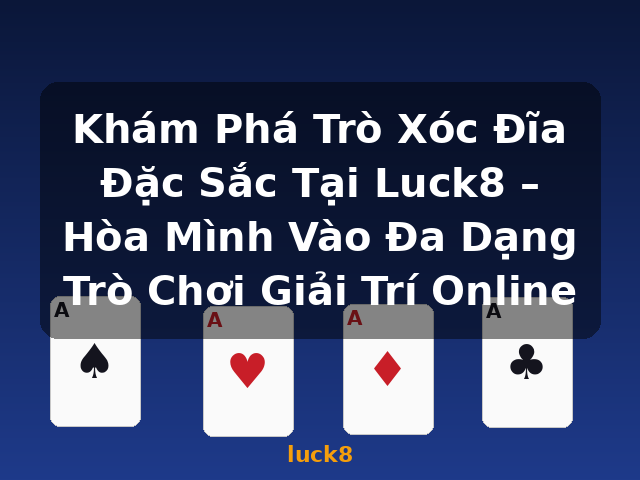 Khám Phá Trò Xóc Đĩa Đặc Sắc Tại Luck8 – Hòa Mình Vào Đa Dạng Trò Chơi Giải Trí Online - luck8