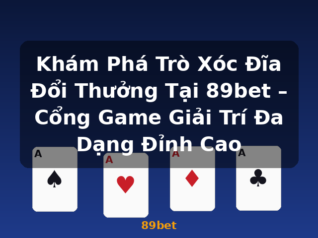 Khám Phá Trò Xóc Đĩa Đổi Thưởng Tại 89bet – Cổng Game Giải Trí Đa Dạng Đỉnh Cao - 89bet