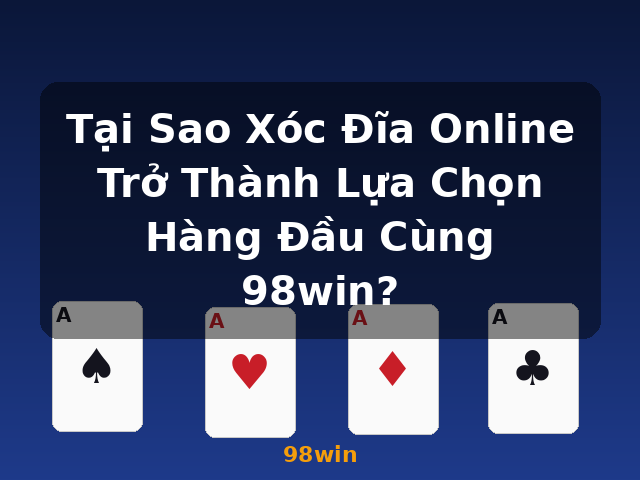 Tại Sao Xóc Đĩa Online Trở Thành Lựa Chọn Hàng Đầu Cùng 98win? - 98win