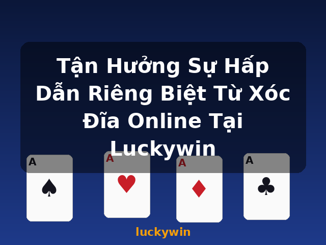 Tận Hưởng Sự Hấp Dẫn Riêng Biệt Từ Xóc Đĩa Online Tại Luckywin - luckywin